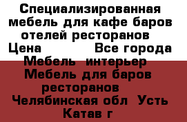 Специализированная мебель для кафе,баров,отелей,ресторанов › Цена ­ 5 000 - Все города Мебель, интерьер » Мебель для баров, ресторанов   . Челябинская обл.,Усть-Катав г.